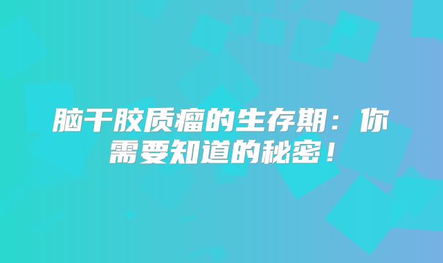 脑干胶质瘤的生存期：你需要知道的秘密！