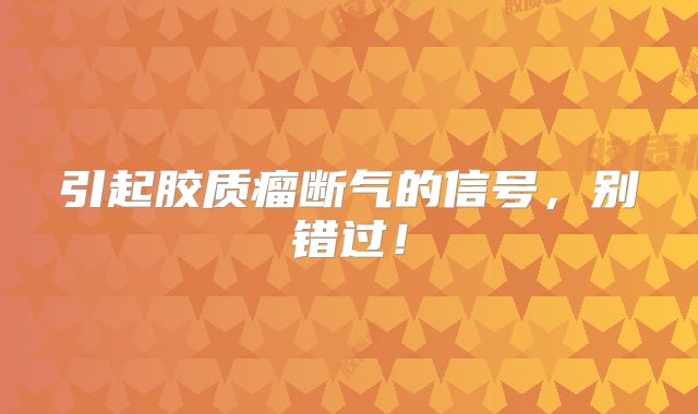 引起胶质瘤断气的信号，别错过！