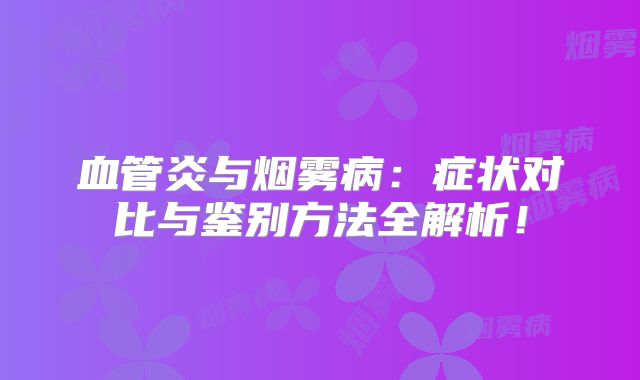 血管炎与烟雾病：症状对比与鉴别方法全解析！