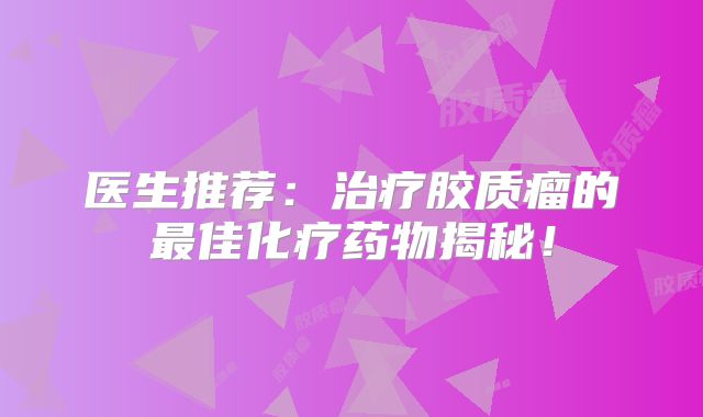 医生推荐：治疗胶质瘤的最佳化疗药物揭秘！