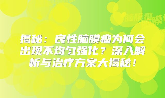 揭秘：良性脑膜瘤为何会出现不均匀强化？深入解析与治疗方案大揭秘！