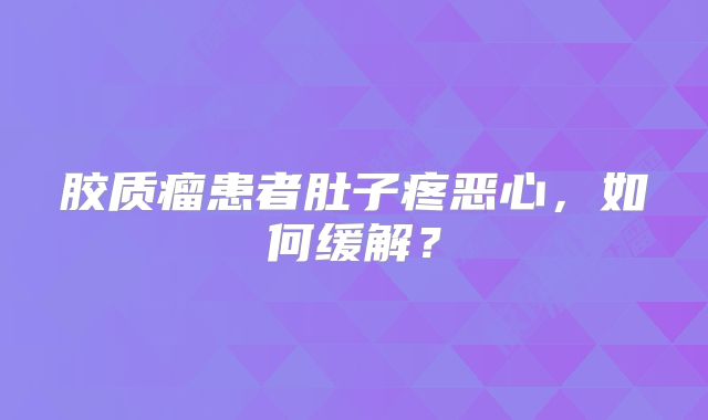 胶质瘤患者肚子疼恶心，如何缓解？