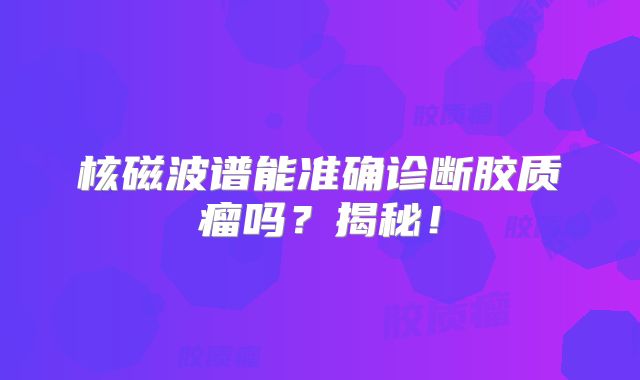 核磁波谱能准确诊断胶质瘤吗？揭秘！