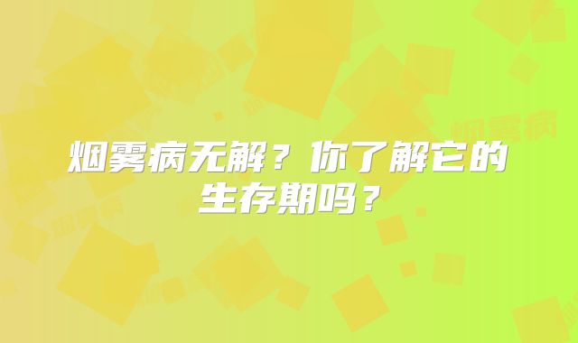 烟雾病无解？你了解它的生存期吗？