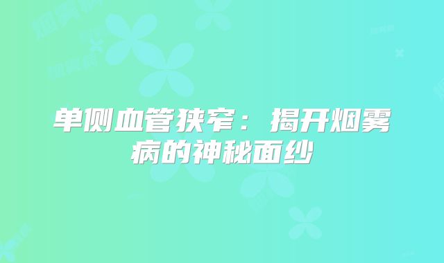 单侧血管狭窄：揭开烟雾病的神秘面纱