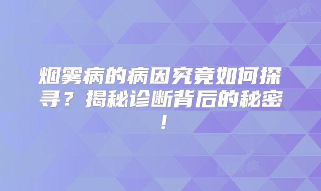 烟雾病的病因究竟如何探寻？揭秘诊断背后的秘密！