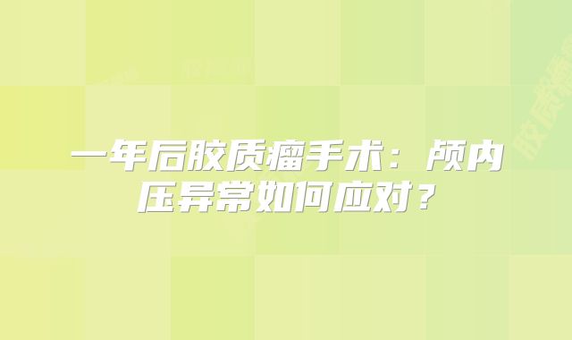 一年后胶质瘤手术：颅内压异常如何应对？