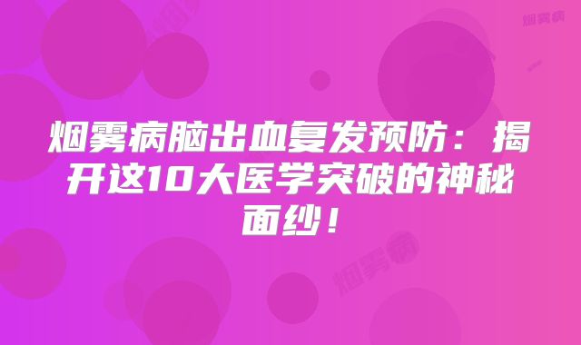 烟雾病脑出血复发预防：揭开这10大医学突破的神秘面纱！