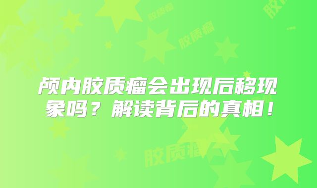 颅内胶质瘤会出现后移现象吗？解读背后的真相！