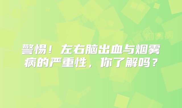 警惕！左右脑出血与烟雾病的严重性，你了解吗？