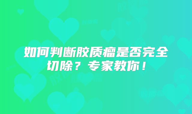 如何判断胶质瘤是否完全切除？专家教你！