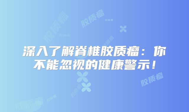深入了解脊椎胶质瘤：你不能忽视的健康警示！
