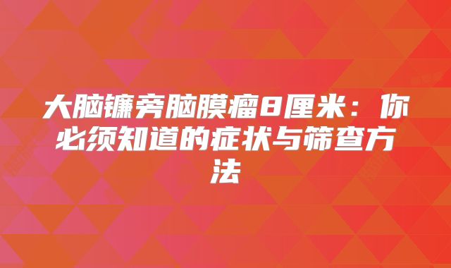 大脑镰旁脑膜瘤8厘米：你必须知道的症状与筛查方法