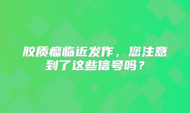 胶质瘤临近发作，您注意到了这些信号吗？