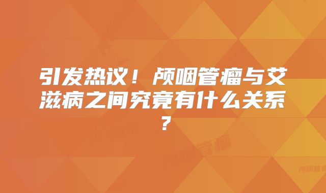 引发热议！颅咽管瘤与艾滋病之间究竟有什么关系？