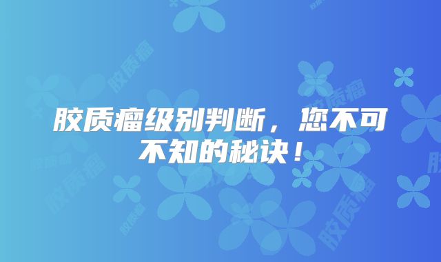 胶质瘤级别判断，您不可不知的秘诀！