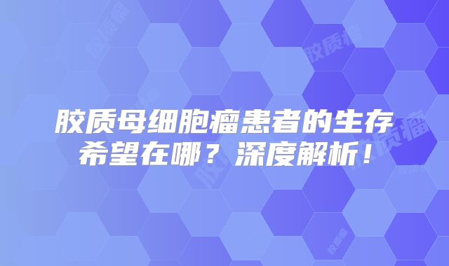 胶质母细胞瘤患者的生存希望在哪？深度解析！