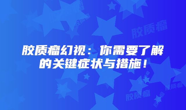胶质瘤幻视：你需要了解的关键症状与措施！