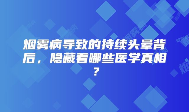 烟雾病导致的持续头晕背后，隐藏着哪些医学真相？