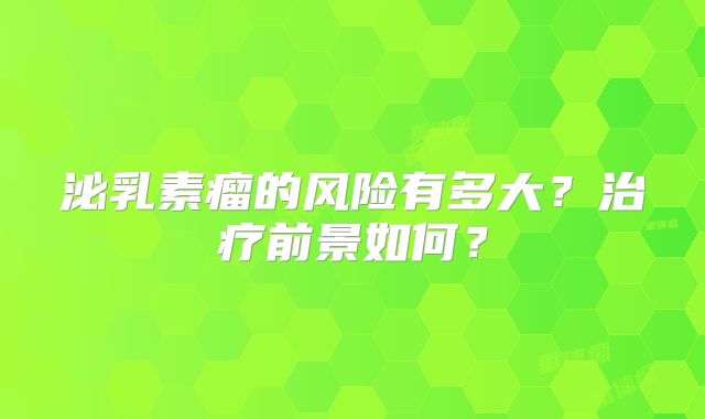 泌乳素瘤的风险有多大？治疗前景如何？