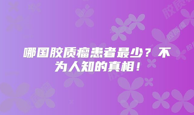 哪国胶质瘤患者最少？不为人知的真相！