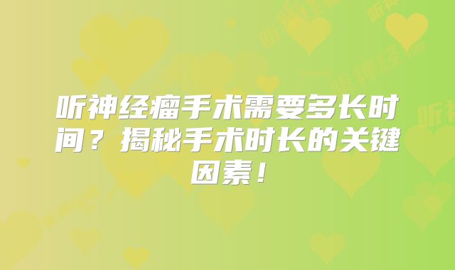 听神经瘤手术需要多长时间？揭秘手术时长的关键因素！