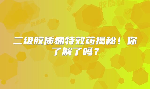 二级胶质瘤特效药揭秘！你了解了吗？