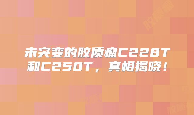 未突变的胶质瘤C228T和C250T，真相揭晓！