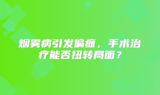 烟雾病引发偏瘫，手术治疗能否扭转局面？