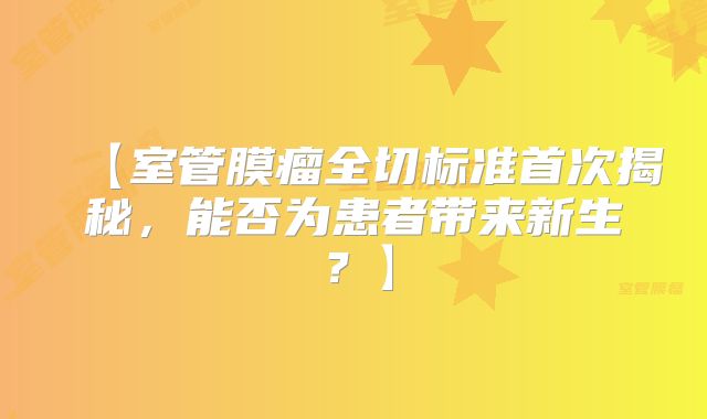 【室管膜瘤全切标准首次揭秘，能否为患者带来新生？】