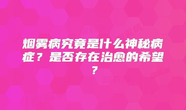 烟雾病究竟是什么神秘病症？是否存在治愈的希望？