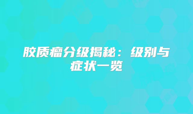 胶质瘤分级揭秘：级别与症状一览