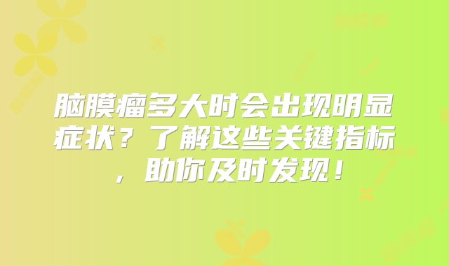 脑膜瘤多大时会出现明显症状？了解这些关键指标，助你及时发现！