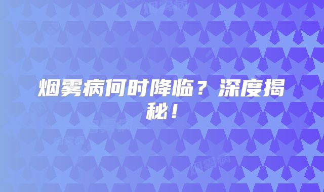 烟雾病何时降临？深度揭秘！