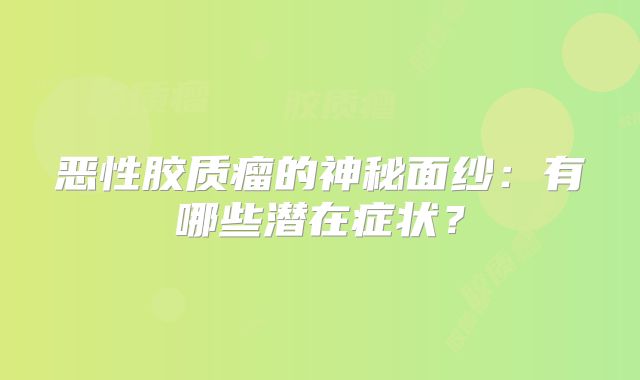 恶性胶质瘤的神秘面纱：有哪些潜在症状？