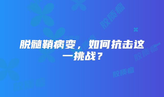 脱髓鞘病变，如何抗击这一挑战？