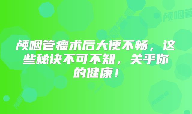 颅咽管瘤术后大便不畅，这些秘诀不可不知，关乎你的健康！
