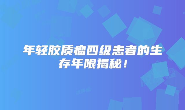 年轻胶质瘤四级患者的生存年限揭秘！