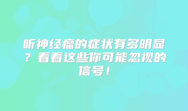 听神经瘤的症状有多明显？看看这些你可能忽视的信号！