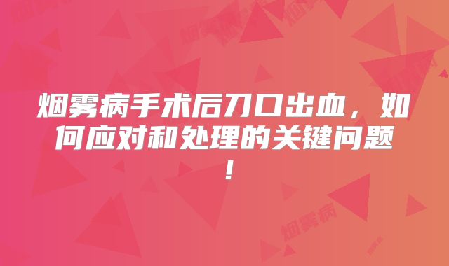 烟雾病手术后刀口出血，如何应对和处理的关键问题！