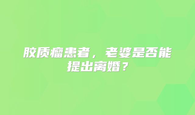 胶质瘤患者，老婆是否能提出离婚？