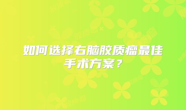 如何选择右脑胶质瘤最佳手术方案？