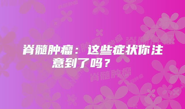 脊髓肿瘤：这些症状你注意到了吗？  