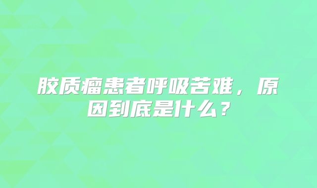 胶质瘤患者呼吸苦难，原因到底是什么？