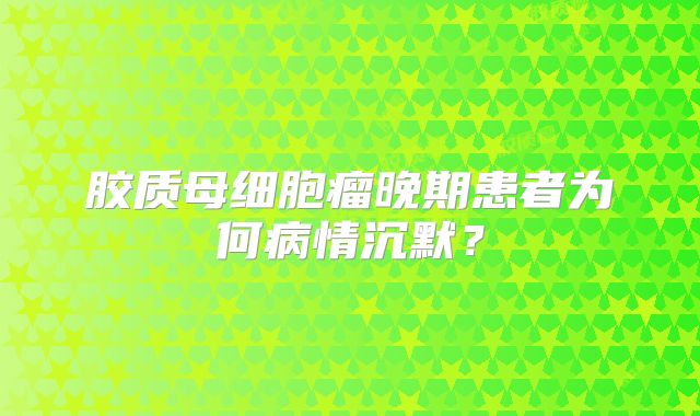 胶质母细胞瘤晚期患者为何病情沉默？