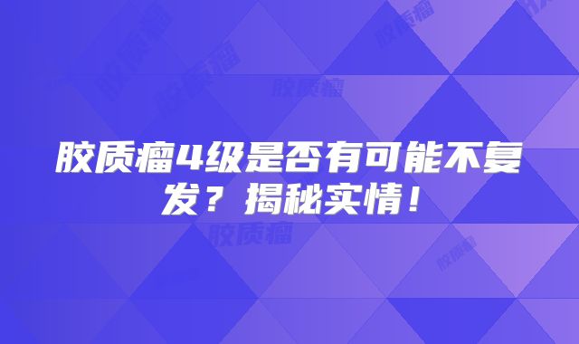 胶质瘤4级是否有可能不复发？揭秘实情！
