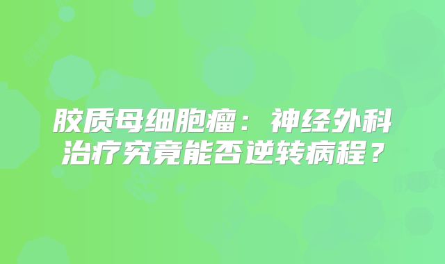 胶质母细胞瘤：神经外科治疗究竟能否逆转病程？