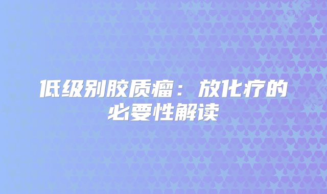 低级别胶质瘤：放化疗的必要性解读