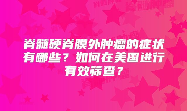 脊髓硬脊膜外肿瘤的症状有哪些？如何在美国进行有效筛查？