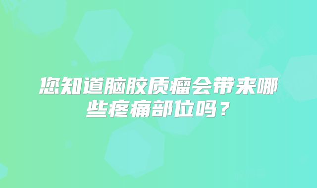 您知道脑胶质瘤会带来哪些疼痛部位吗？